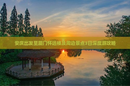 安庆出发至厦门怀远楼及周边景点3日深度游攻略