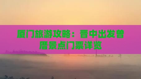 厦门旅游攻略：晋中出发曾厝景点门票详览