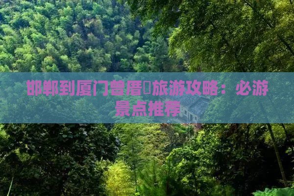 邯郸到厦门曾厝垵旅游攻略：必游景点推荐