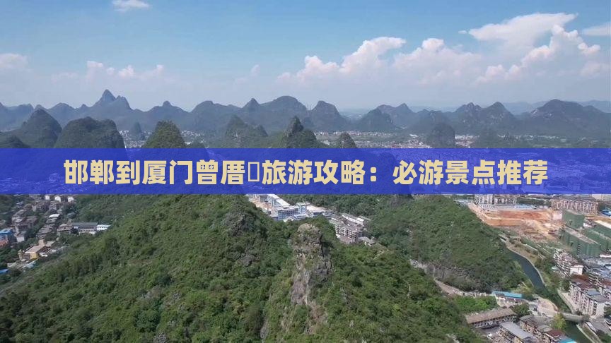 邯郸到厦门曾厝垵旅游攻略：必游景点推荐