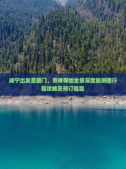 咸宁出发至厦门、贵楼等地全景深度旅游团行程攻略及预订信息