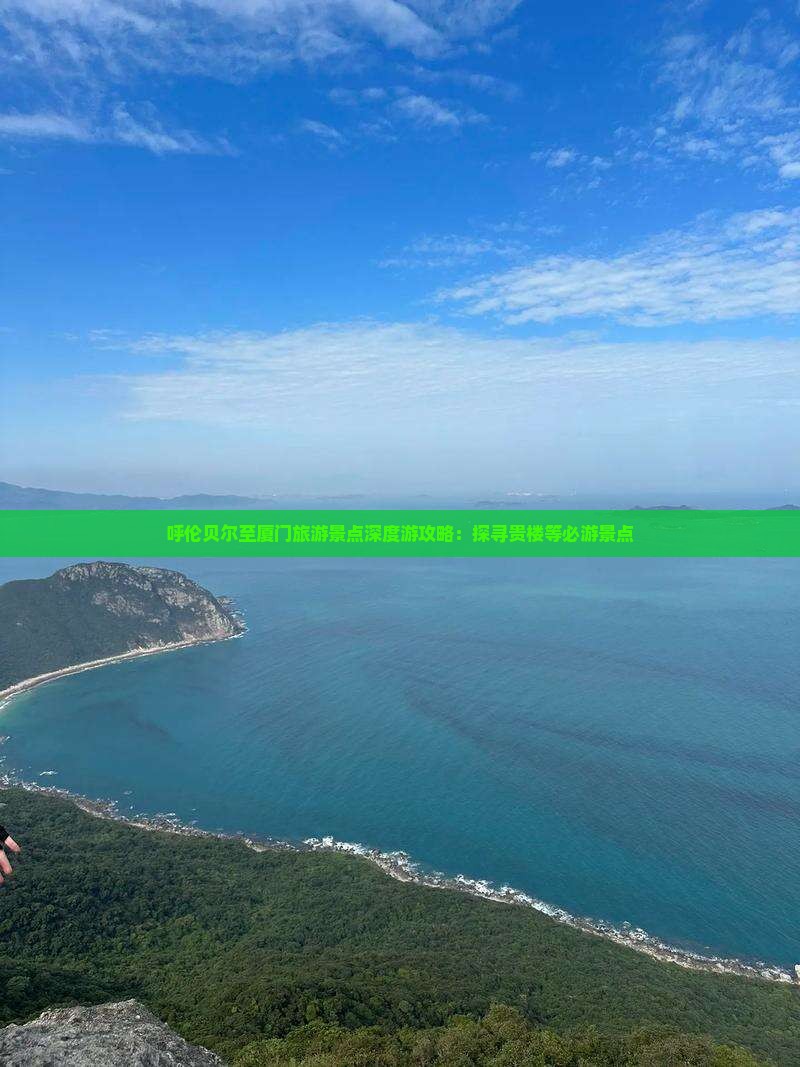 呼伦贝尔至厦门旅游景点深度游攻略：探寻贵楼等必游景点