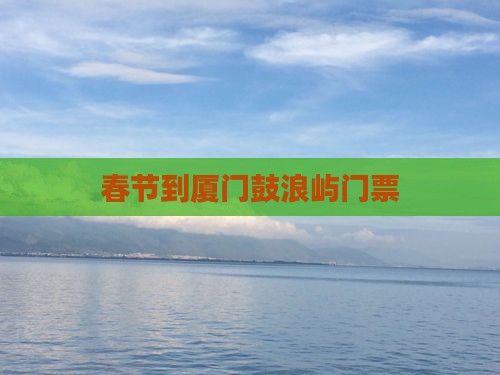 春节到厦门鼓浪屿门票