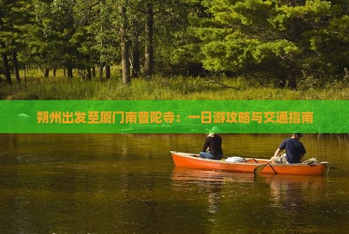 朔州出发至厦门南普陀寺：一日游攻略与交通指南