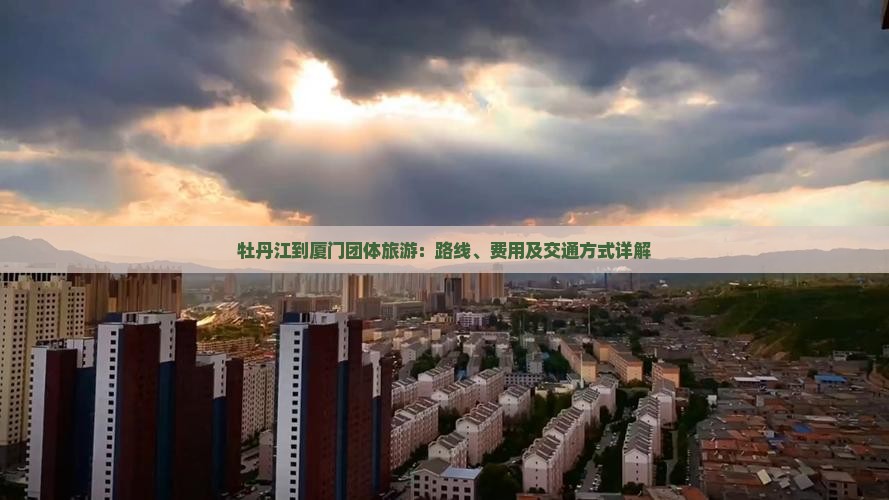 牡丹江到厦门团体旅游：路线、费用及交通方式详解