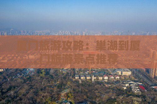 厦门旅游攻略：巢湖到厦门旅游景点推荐