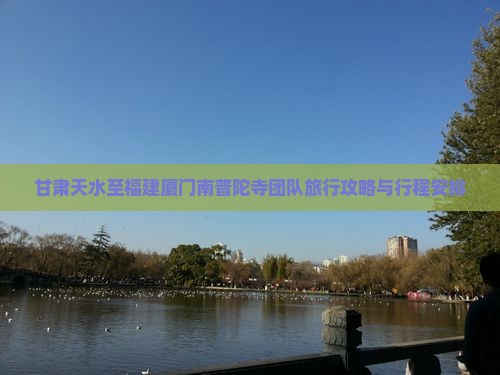 甘肃天水至福建厦门南普陀寺团队旅行攻略与行程安排
