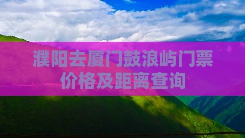 濮阳去厦门鼓浪屿门票价格及距离查询
