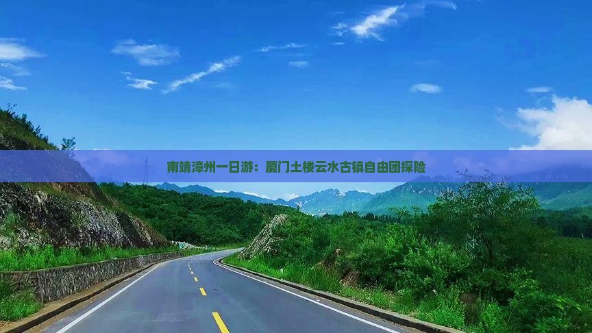南靖漳州一日游：厦门土楼云水古镇自由团探险