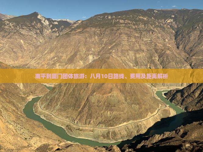 南平到厦门团体旅游：八月10日路线、费用及距离解析