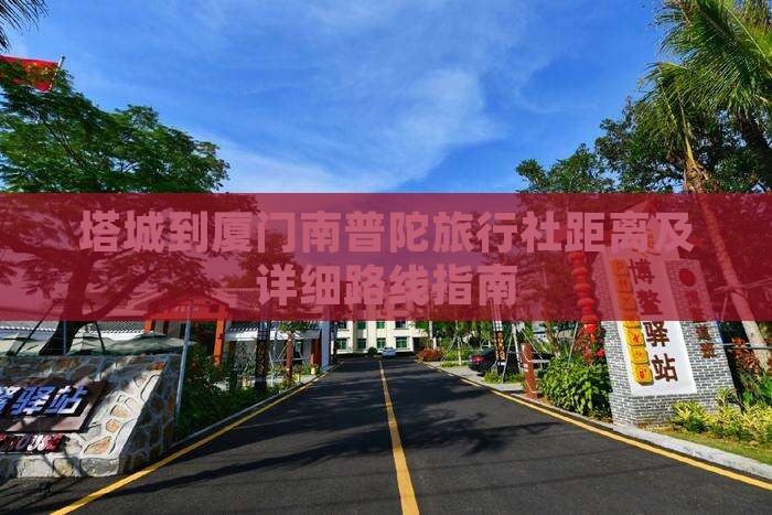 塔城到厦门南普陀旅行社距离及详细路线指南