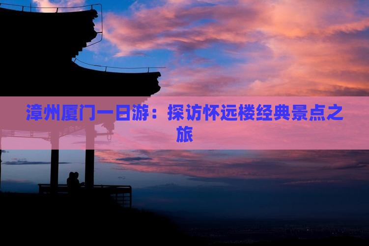 漳州厦门一日游：探访怀远楼经典景点之旅