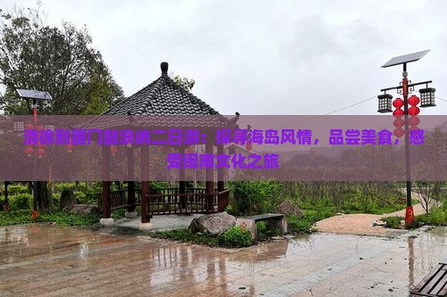 清徐到厦门鼓浪屿二日游：探寻海岛风情，品尝美食，感受闽南文化之旅