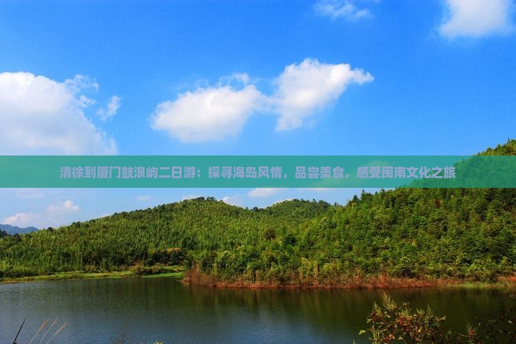 清徐到厦门鼓浪屿二日游：探寻海岛风情，品尝美食，感受闽南文化之旅