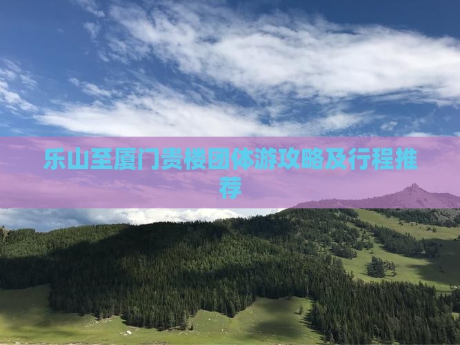 乐山至厦门贵楼团体游攻略及行程推荐