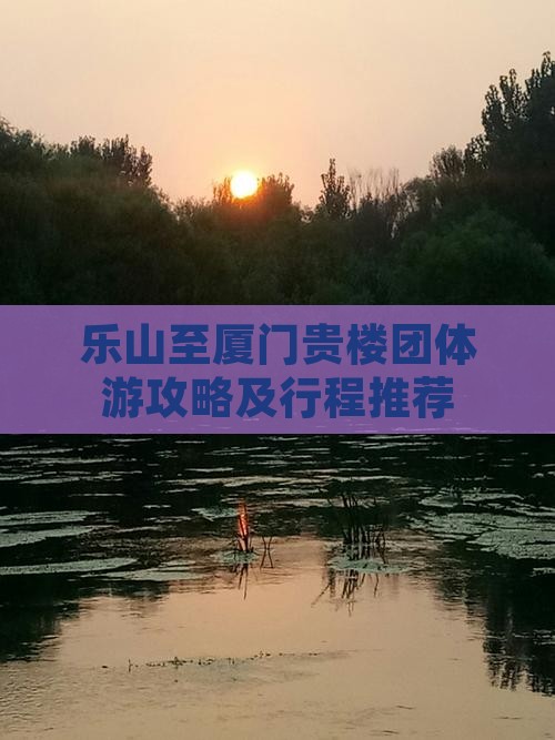 乐山至厦门贵楼团体游攻略及行程推荐