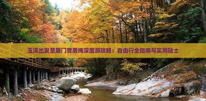 玉溪出发至厦门曾厝埯深度游攻略：自由行全指南与实用贴士