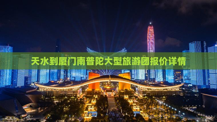 天水到厦门南普陀大型旅游团报价详情