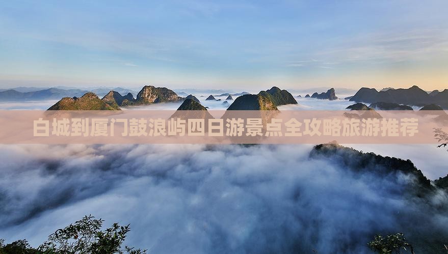 白城到厦门鼓浪屿四日游景点全攻略旅游推荐