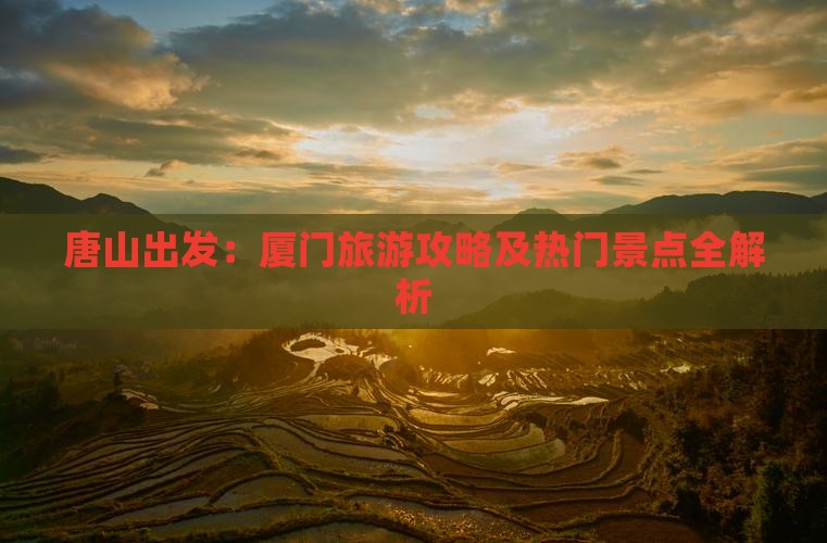 唐山出发：厦门旅游攻略及热门景点全解析