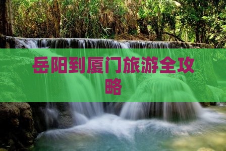 岳阳到厦门旅游全攻略