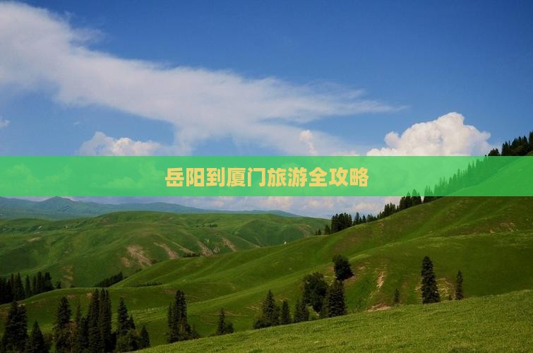 岳阳到厦门旅游全攻略