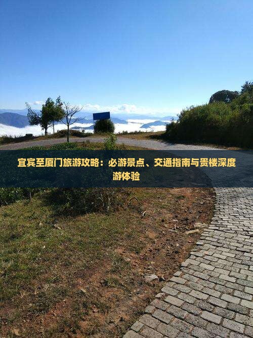 宜宾至厦门旅游攻略：必游景点、交通指南与贵楼深度游体验