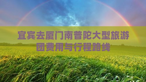 宜宾去厦门南普陀大型旅游团费用与行程路线