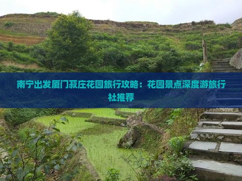 南宁出发厦门菽庄花园旅行攻略：花园景点深度游旅行社推荐