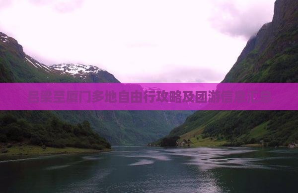 吕梁至厦门多地自由行攻略及团游信息汇总