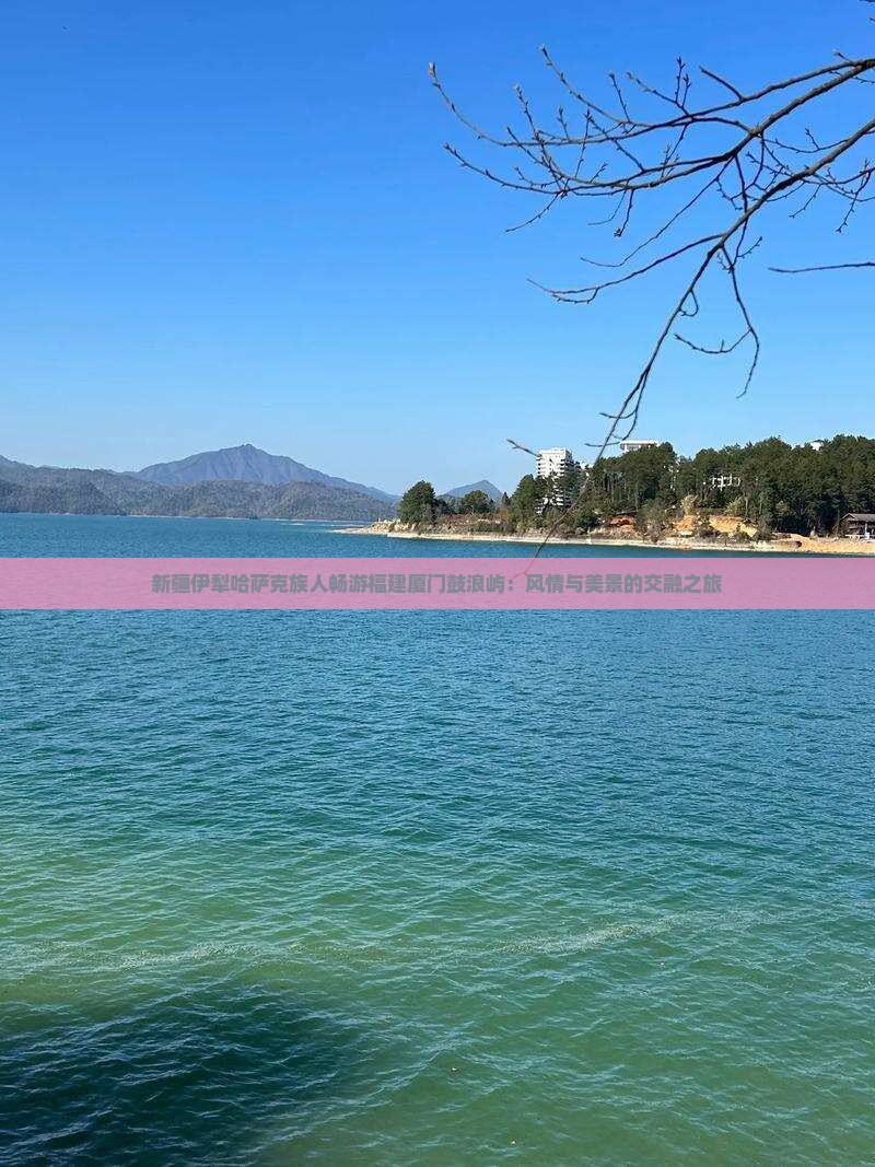 新疆伊犁哈萨克族人畅游福建厦门鼓浪屿：风情与美景的交融之旅