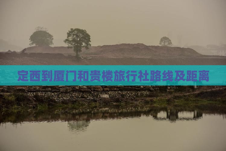 定西到厦门和贵楼旅行社路线及距离