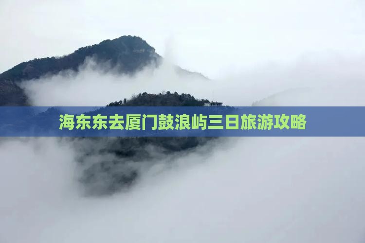 海东东去厦门鼓浪屿三日旅游攻略