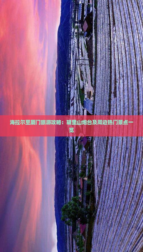 海拉尔至厦门旅游攻略：胡里山炮台及周边热门景点一览