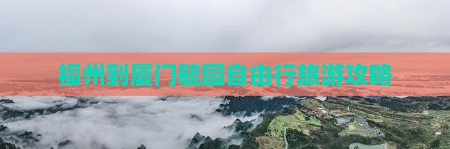 福州到厦门毓园自由行旅游攻略