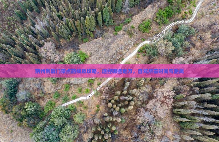 荆州到厦门景点路线及攻略，途经哪些地方，自驾所需时间与距离
