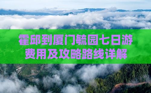 霍邱到厦门毓园七日游费用及攻略路线详解