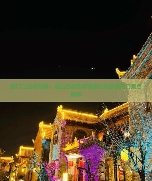 厦门二日游攻略：眉山出发畅游胡里山炮台等热门景点推荐