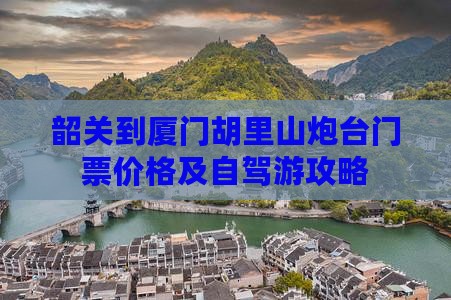 韶关到厦门胡里山炮台门票价格及自驾游攻略
