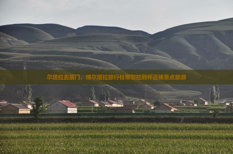 尔塔拉去厦门，博尔塔拉旅行社带您拉到怀远楼景点旅游