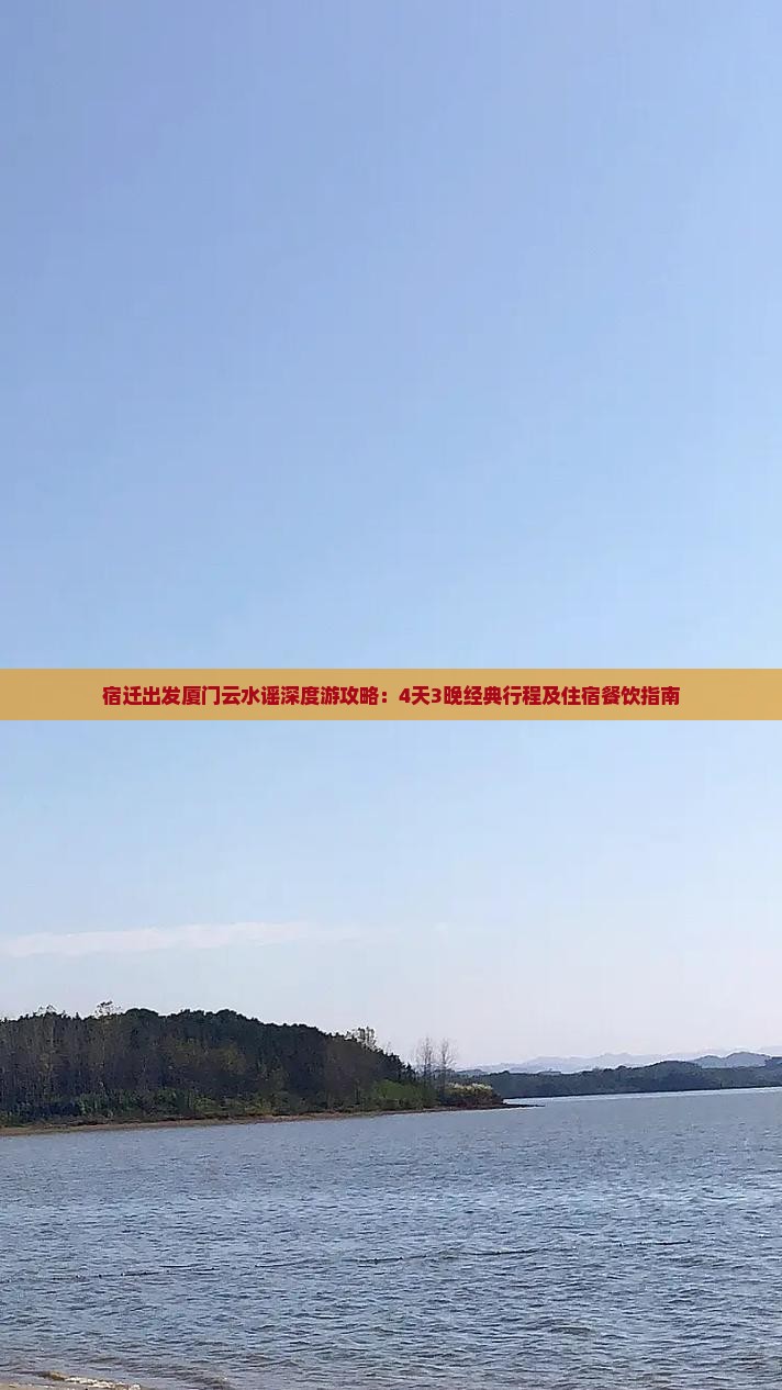 宿迁出发厦门云水谣深度游攻略：4天3晚经典行程及住宿餐饮指南