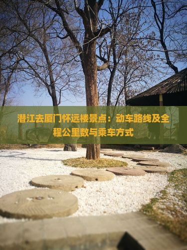 潜江去厦门怀远楼景点：动车路线及全程公里数与乘车方式