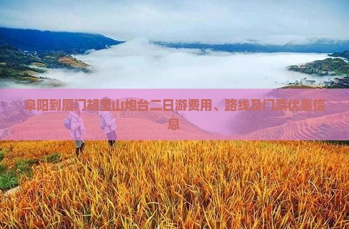 阜阳到厦门胡里山炮台二日游费用、路线及门票优惠信息
