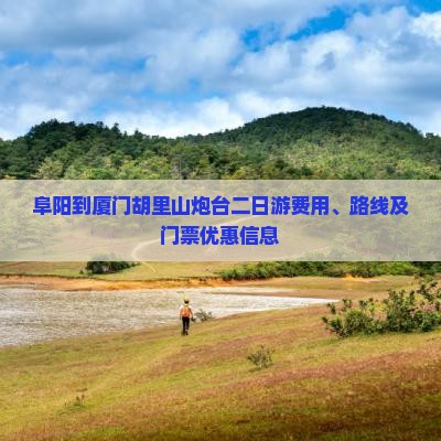 阜阳到厦门胡里山炮台二日游费用、路线及门票优惠信息