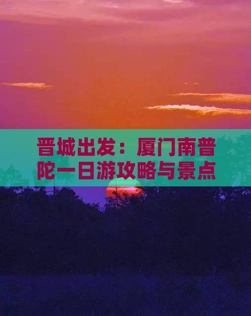晋城出发：厦门南普陀一日游攻略与景点精选