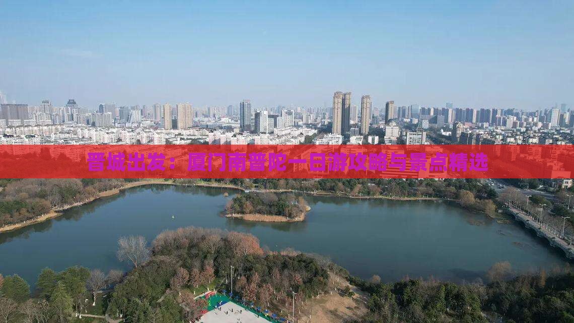晋城出发：厦门南普陀一日游攻略与景点精选