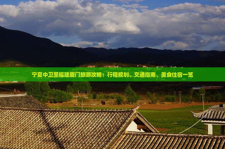 宁夏中卫至福建厦门旅游攻略：行程规划、交通指南、美食住宿一览