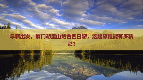 阜新到厦门胡里山炮台四日游