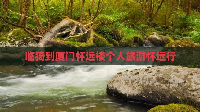 临猗到厦门怀远楼个人游