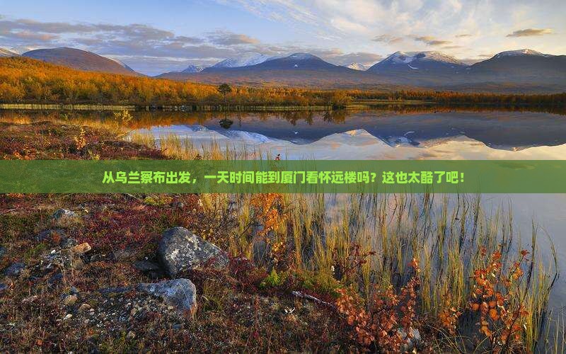 乌兰察布到厦门怀远楼一日